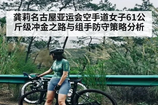 龚莉名古屋亚运会空手道女子61公斤级冲金之路与组手防守策略分析