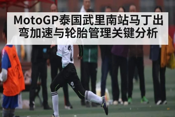 MotoGP泰国武里南站马丁出弯加速与轮胎管理关键分析