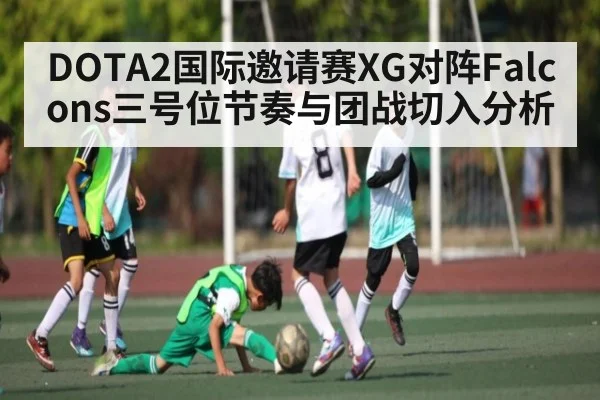 DOTA2国际邀请赛XG对阵Falcons三号位节奏与团战切入分析