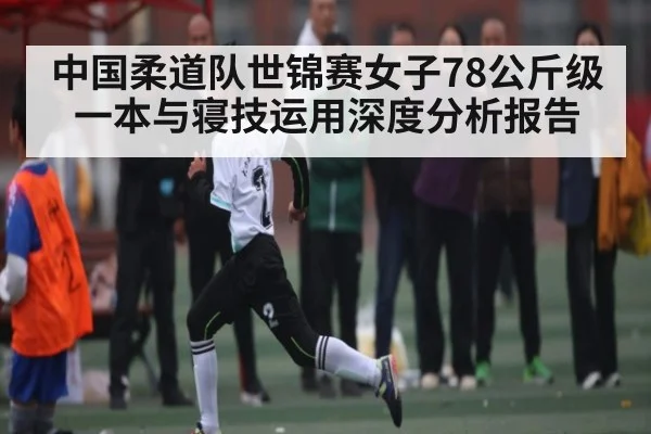 中国柔道队世锦赛女子78公斤级一本与寝技运用深度分析报告